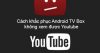 Cách khắc phục Android TV Box không xem được Youtube